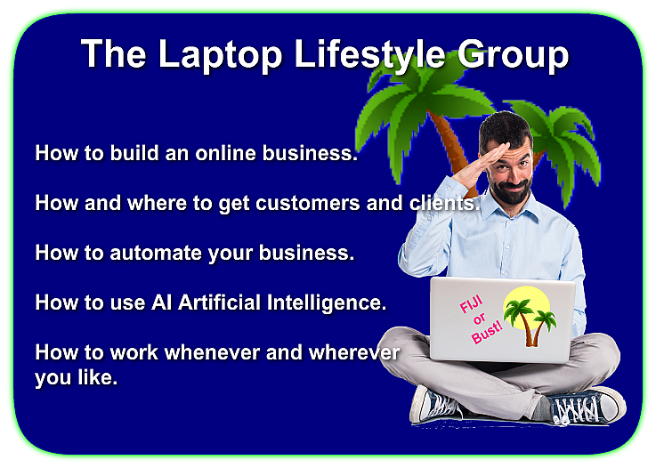 The Laptop Lifestyle Group How to build an online business. How and where to get customers and clients. How to automate your business. How to use AI Artificial Intelligence. How to work whenever and wherever you like.