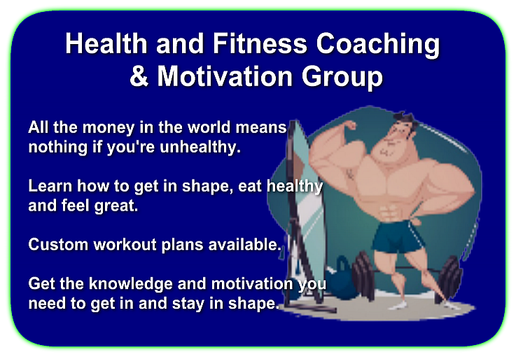 Health and Fitness Coaching & Motivation All the money in the world means nothing if you're unhealthy. Learn how to get in shape, eat healthy and feel great. Custom workout plans available. Get the knowledge and motivation you need to get in and stay in shape.